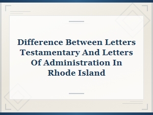 Letters Testamentary Vs. Administration in Rhode Island