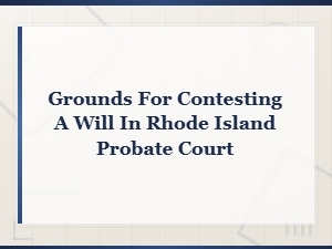 Grounds for Contesting a Will in Rhode Island Probate Court